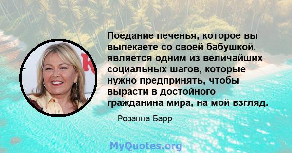 Поедание печенья, которое вы выпекаете со своей бабушкой, является одним из величайших социальных шагов, которые нужно предпринять, чтобы вырасти в достойного гражданина мира, на мой взгляд.