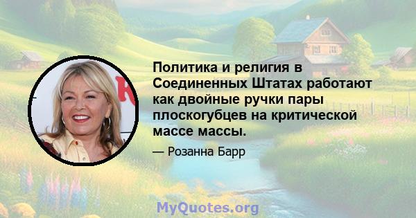 Политика и религия в Соединенных Штатах работают как двойные ручки пары плоскогубцев на критической массе массы.