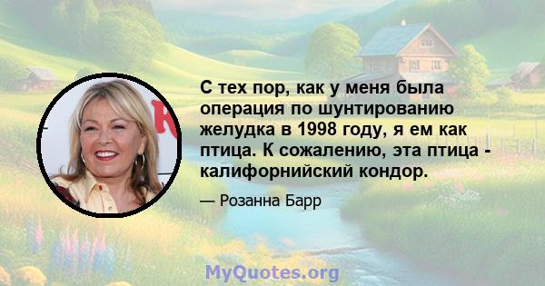 С тех пор, как у меня была операция по шунтированию желудка в 1998 году, я ем как птица. К сожалению, эта птица - калифорнийский кондор.