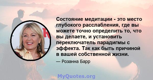 Состояние медитации - это место глубокого расслабления, где вы можете точно определить то, что вы делаете, и установить переключатель парадигмы с эффекта. Так как быть причиной в вашей собственной жизни.