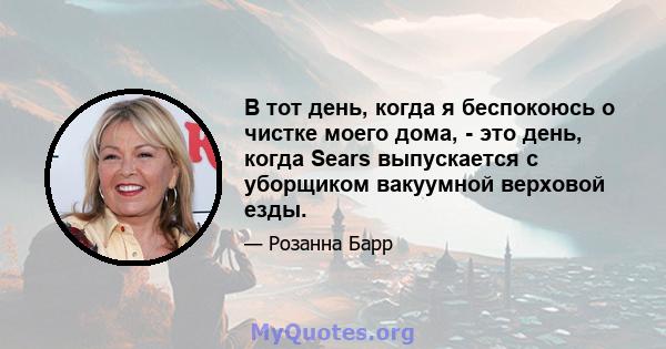 В тот день, когда я беспокоюсь о чистке моего дома, - это день, когда Sears выпускается с уборщиком вакуумной верховой езды.