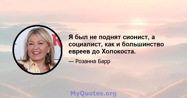 Я был не поднят сионист, а социалист, как и большинство евреев до Холокоста.