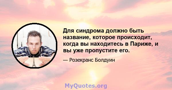 Для синдрома должно быть название, которое происходит, когда вы находитесь в Париже, и вы уже пропустите его.