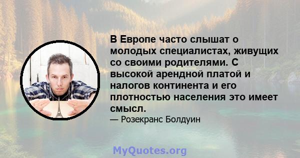 В Европе часто слышат о молодых специалистах, живущих со своими родителями. С высокой арендной платой и налогов континента и его плотностью населения это имеет смысл.