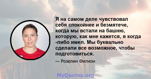 Я на самом деле чувствовал себя спокойнее и безмятече, когда мы встали на башню, которую, как мне кажется, я когда -либо имел. Мы буквально сделали все возможное, чтобы подготовиться.