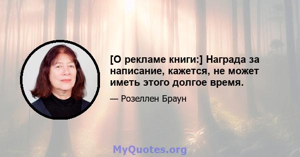 [О рекламе книги:] Награда за написание, кажется, не может иметь этого долгое время.