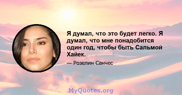 Я думал, что это будет легко. Я думал, что мне понадобится один год, чтобы быть Сальмой Хайек.