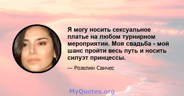 Я могу носить сексуальное платье на любом турнирном мероприятии. Моя свадьба - мой шанс пройти весь путь и носить силуэт принцессы.