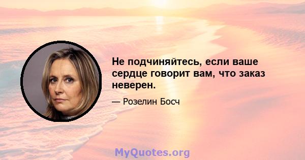 Не подчиняйтесь, если ваше сердце говорит вам, что заказ неверен.