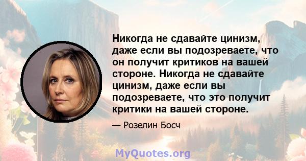 Никогда не сдавайте цинизм, даже если вы подозреваете, что он получит критиков на вашей стороне. Никогда не сдавайте цинизм, даже если вы подозреваете, что это получит критики на вашей стороне.