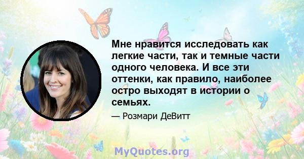 Мне нравится исследовать как легкие части, так и темные части одного человека. И все эти оттенки, как правило, наиболее остро выходят в истории о семьях.