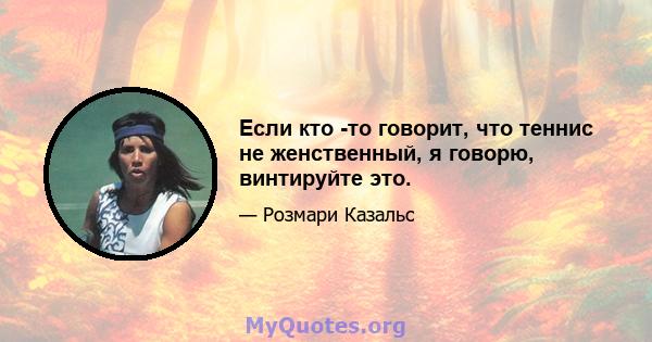 Если кто -то говорит, что теннис не женственный, я говорю, винтируйте это.