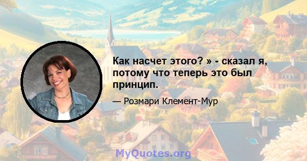 Как насчет этого? » - сказал я, потому что теперь это был принцип.