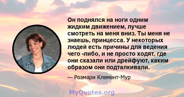 Он поднялся на ноги одним жидким движением, лучше смотреть на меня вниз. Ты меня не знаешь, принцесса. У некоторых людей есть причины для ведения чего -либо, и не просто ходят, где они сказали или дрейфуют, каким