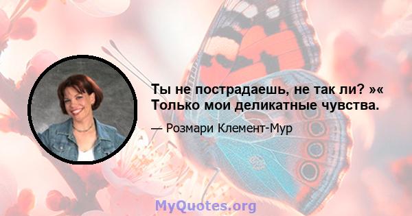 Ты не пострадаешь, не так ли? »« Только мои деликатные чувства.