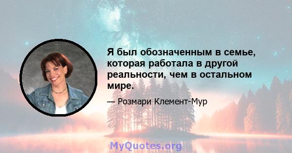 Я был обозначенным в семье, которая работала в другой реальности, чем в остальном мире.