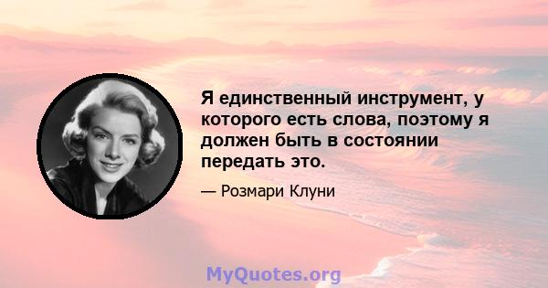 Я единственный инструмент, у которого есть слова, поэтому я должен быть в состоянии передать это.