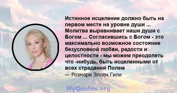 Истинное исцеление должно быть на первом месте на уровне души ... Молитва выравнивает наши души с Богом ... Согласившись с Богом - это максимально возможное состояние безусловной любви, радости и целостности - мы можем