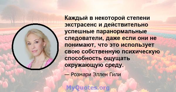 Каждый в некоторой степени экстрасенс и действительно успешные паранормальные следователи, даже если они не понимают, что это использует свою собственную психическую способность ощущать окружающую среду.