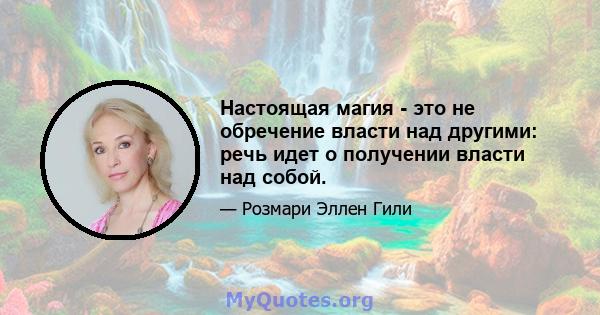 Настоящая магия - это не обречение власти над другими: речь идет о получении власти над собой.