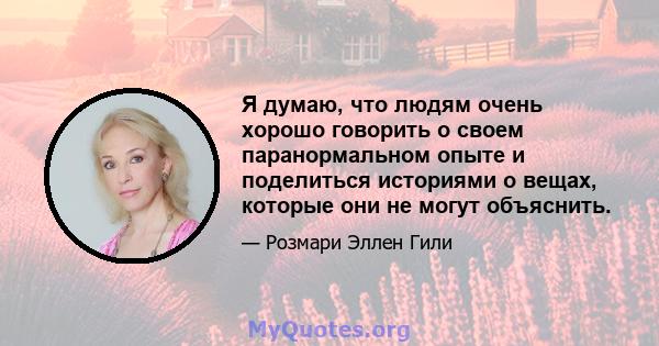 Я думаю, что людям очень хорошо говорить о своем паранормальном опыте и поделиться историями о вещах, которые они не могут объяснить.