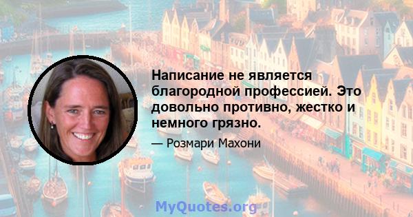 Написание не является благородной профессией. Это довольно противно, жестко и немного грязно.