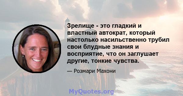 Зрелище - это гладкий и властный автократ, который настолько насильственно трубил свои блудные знания и восприятие, что он заглушает другие, тонкие чувства.