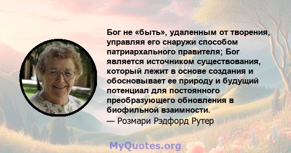 Бог не «быть», удаленным от творения, управляя его снаружи способом патриархального правителя; Бог является источником существования, который лежит в основе создания и обосновывает ее природу и будущий потенциал для