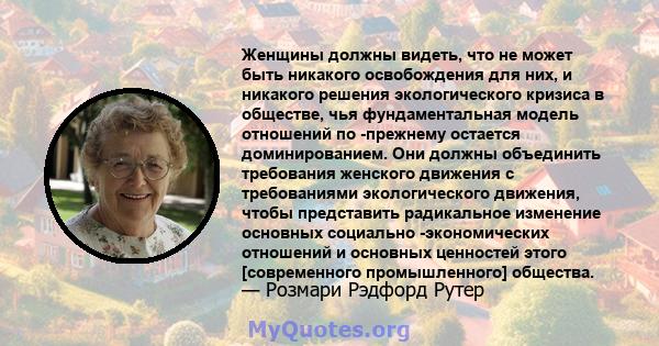 Женщины должны видеть, что не может быть никакого освобождения для них, и никакого решения экологического кризиса в обществе, чья фундаментальная модель отношений по -прежнему остается доминированием. Они должны