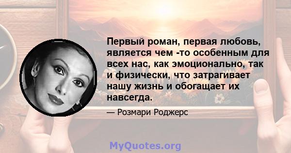 Первый роман, первая любовь, является чем -то особенным для всех нас, как эмоционально, так и физически, что затрагивает нашу жизнь и обогащает их навсегда.