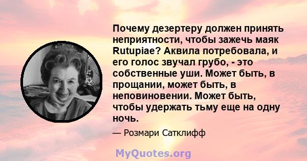 Почему дезертеру должен принять неприятности, чтобы зажечь маяк Rutupiae? Аквила потребовала, и его голос звучал грубо, - это собственные уши. Может быть, в прощании, может быть, в неповиновении. Может быть, чтобы