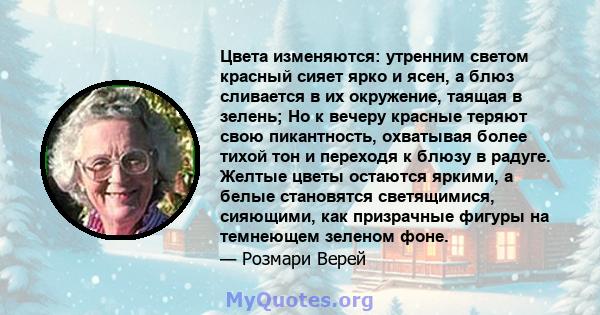 Цвета изменяются: утренним светом красный сияет ярко и ясен, а блюз сливается в их окружение, таящая в зелень; Но к вечеру красные теряют свою пикантность, охватывая более тихой тон и переходя к блюзу в радуге. Желтые