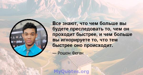 Все знают, что чем больше вы будете преследовать то, чем он проходит быстрее, и чем больше вы игнорируете то, что тем быстрее оно происходит.