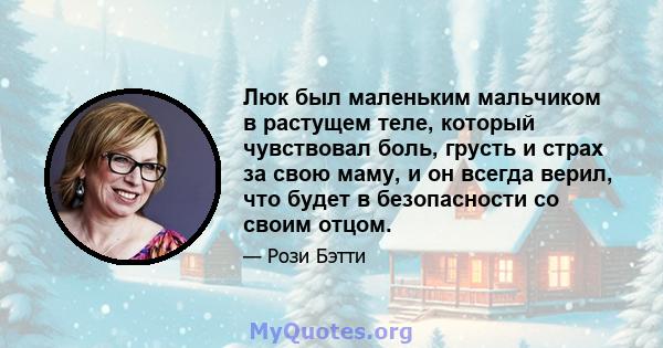 Люк был маленьким мальчиком в растущем теле, который чувствовал боль, грусть и страх за свою маму, и он всегда верил, что будет в безопасности со своим отцом.