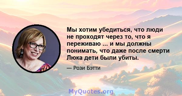 Мы хотим убедиться, что люди не проходят через то, что я переживаю ... и мы должны понимать, что даже после смерти Люка дети были убиты.