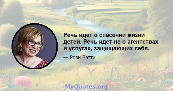 Речь идет о спасении жизни детей. Речь идет не о агентствах и услугах, защищающих себя.