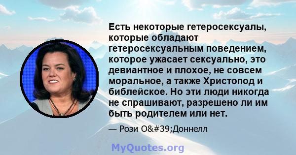 Есть некоторые гетеросексуалы, которые обладают гетеросексуальным поведением, которое ужасает сексуально, это девиантное и плохое, не совсем моральное, а также Христопод и библейское. Но эти люди никогда не спрашивают,