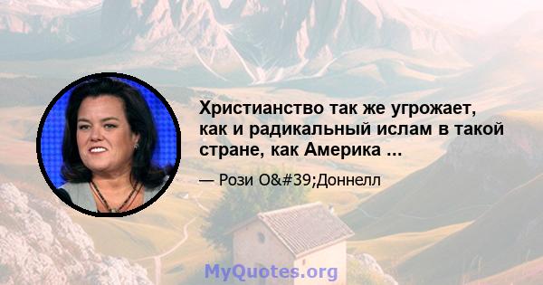 Христианство так же угрожает, как и радикальный ислам в такой стране, как Америка ...