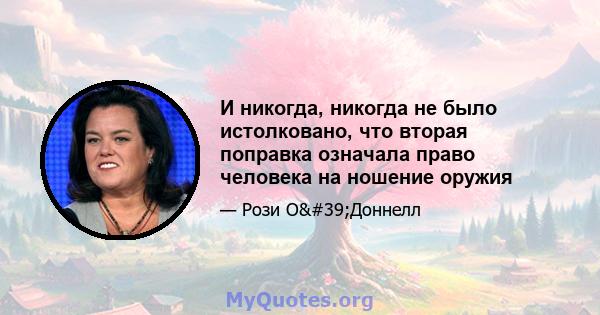 И никогда, никогда не было истолковано, что вторая поправка означала право человека на ношение оружия