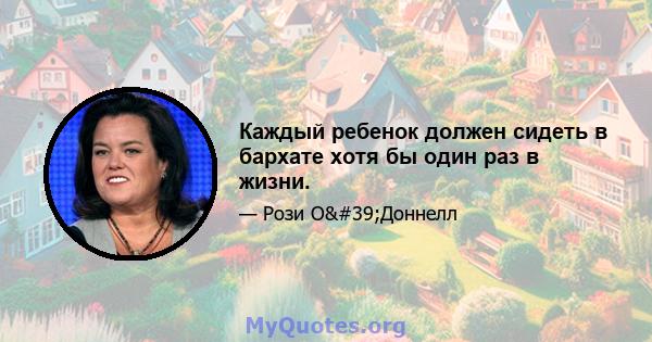 Каждый ребенок должен сидеть в бархате хотя бы один раз в жизни.