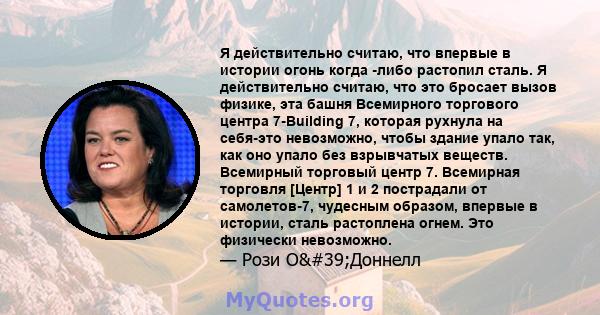 Я действительно считаю, что впервые в истории огонь когда -либо растопил сталь. Я действительно считаю, что это бросает вызов физике, эта башня Всемирного торгового центра 7-Building 7, которая рухнула на себя-это