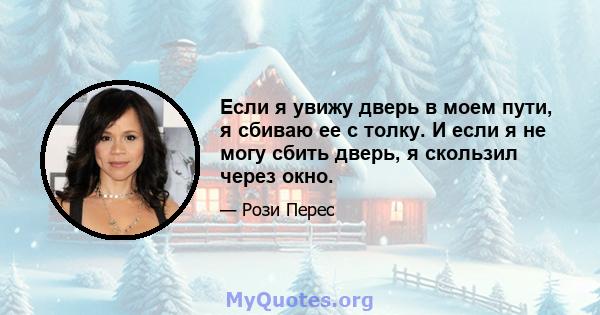 Если я увижу дверь в моем пути, я сбиваю ее с толку. И если я не могу сбить дверь, я скользил через окно.