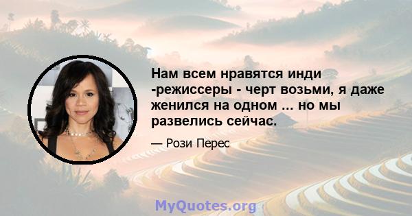 Нам всем нравятся инди -режиссеры - черт возьми, я даже женился на одном ... но мы развелись сейчас.