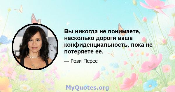 Вы никогда не понимаете, насколько дороги ваша конфиденциальность, пока не потеряете ее.