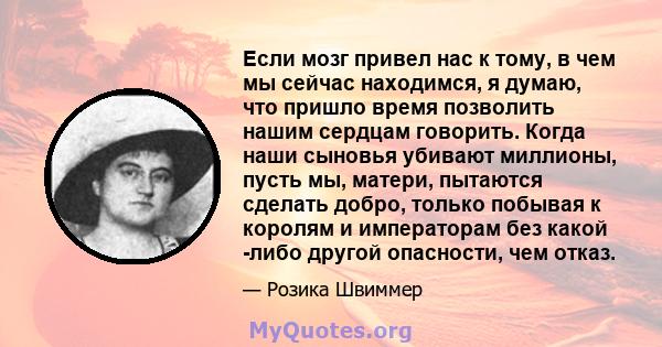 Если мозг привел нас к тому, в чем мы сейчас находимся, я думаю, что пришло время позволить нашим сердцам говорить. Когда наши сыновья убивают миллионы, пусть мы, матери, пытаются сделать добро, только побывая к королям 