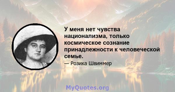 У меня нет чувства национализма, только космическое сознание принадлежности к человеческой семье.