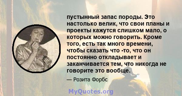 пустынный запас породы. Это настолько велик, что свои планы и проекты кажутся слишком мало, о которых можно говорить. Кроме того, есть так много времени, чтобы сказать что -то, что он постоянно откладывает и