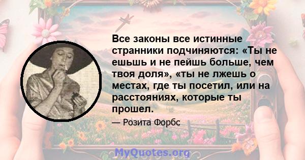 Все законы все истинные странники подчиняются: «Ты не ешьшь и не пейшь больше, чем твоя доля», «ты не лжешь о местах, где ты посетил, или на расстояниях, которые ты прошел.