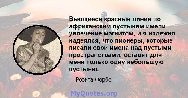 Вьющиеся красные линии по африканским пустыням имели увлечение магнитом, и я надежно надеялся, что пионеры, которые писали свои имена над пустыми пространствами, оставят для меня только одну небольшую пустыню.