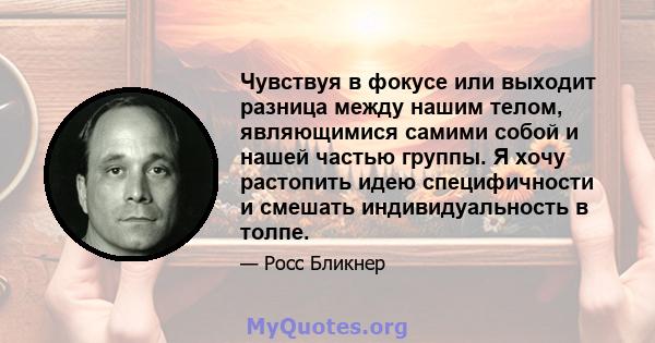 Чувствуя в фокусе или выходит разница между нашим телом, являющимися самими собой и нашей частью группы. Я хочу растопить идею специфичности и смешать индивидуальность в толпе.